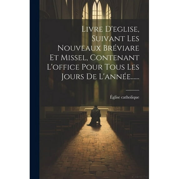 Livre D'eglise, Suivant Les Nouveaux Bréviare Et Missel, Contenant L'office Pour Tous Les Jours De L'année...... (Paperback)