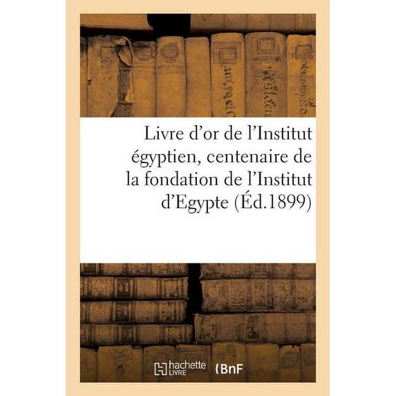Livre d'Or de l'Institut Égyptien Publié À l'Occasion Du Centenaire de la Fondation : de l'Institut d'Egypte. l'Institut Égyptien, 6 Mai 1859-5 Mai 1899 (Paperback)