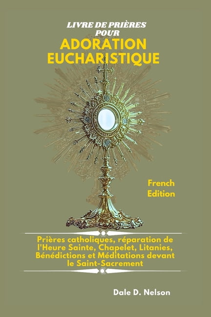 Livre de Prières Pour Adoration Eucharistique: Prières catholiques, réparation de l'Heure Sainte, Chapelet, Litanie, (Paperback)