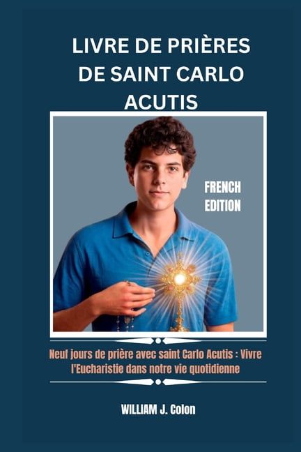 Livre de PriÃ¨res de Saint Carlo Acutis: Neuf jours de priÃ¨re avec saint Carlo Acutis: Vivre l'Eucharistie dans notr, (Paperback)