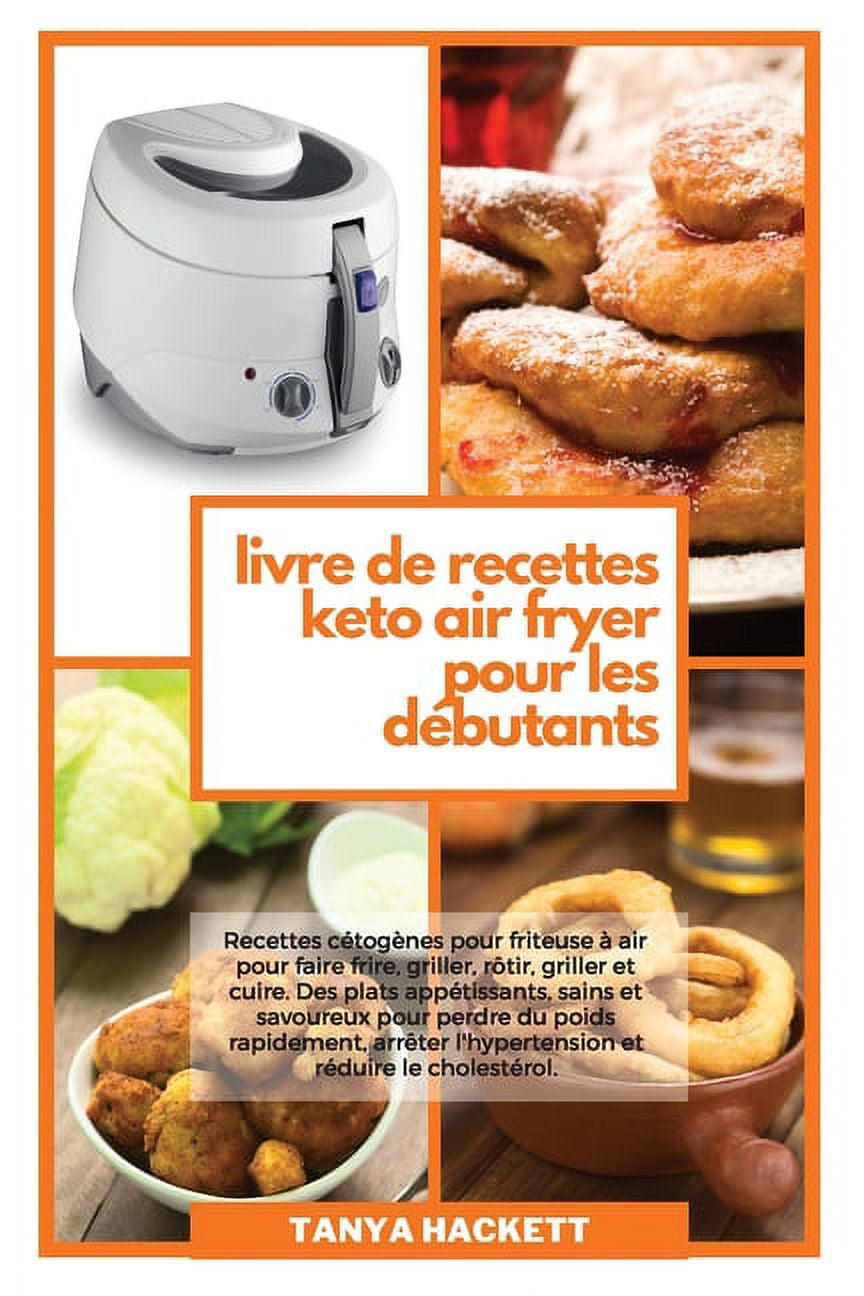 Livre de Recettes Keto Air Fryer pour les Débutants: Recettes cétogènes  pour friteuse à air pour faire frire, griller, rôtir, griller et cuire. Des  plats appétissants, sains et savoureux pour perdre d 