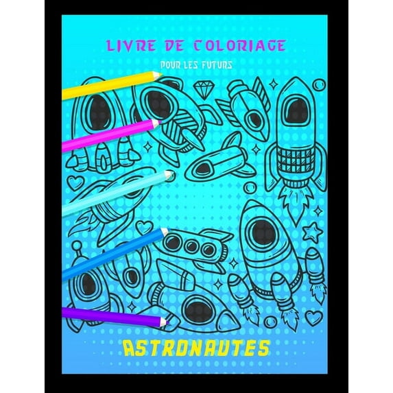 Livre de coloriage pour les futurs astronautes : Cahier coloriage pour garçons & filles - À partir de 2 ans - Animaux planètes, vaisseaux spatiaux, astronautes... fabriqué en France (Paperback)