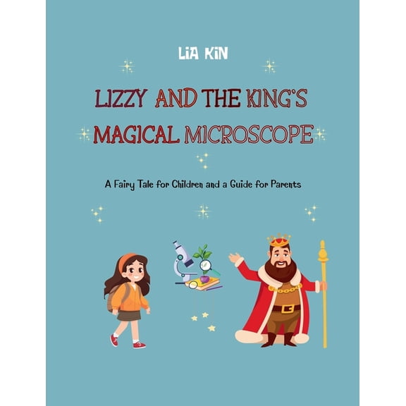 Lizzy and The King's Magical Microscope: A Fairy Tale for Children and a Guide for Parents, (Paperback)