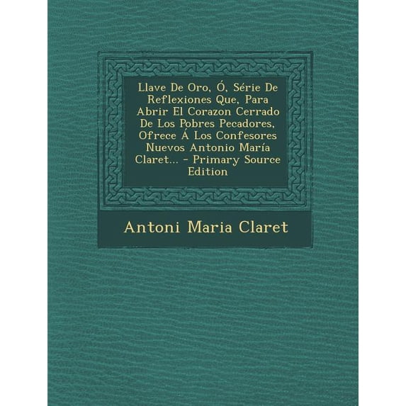 Llave de Oro, O, Serie de Reflexiones Que, Para Abrir El Corazon Cerrado de Los Pobres Pecadores, Ofrece a Los Confesores Nuevos Antonio Maria Claret... (Paperback)