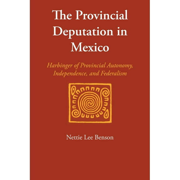 Llilas Special Publications The Provincial Deputation in Mexico: Harbinger of Provincial Autonomy, Independence, and Federalism, (Paperback)