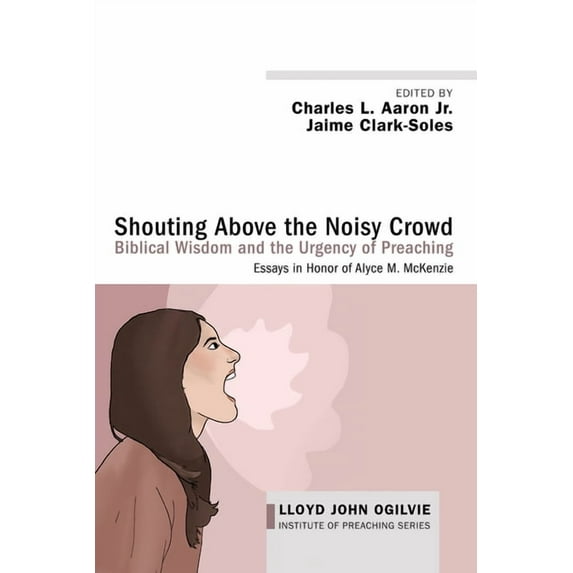 Lloyd John Ogilvie Institute of Preaching: Shouting Above the Noisy Crowd: Biblical Wisdom and the Urgency of Preaching (Paperback)