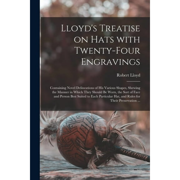 Lloyd's Treatise on Hats With Twenty-four Engravings: Containing Novel Delineations of His Various Shapes, Shewing the M, (Paperback)