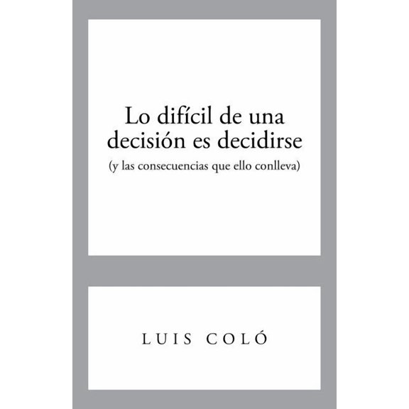 Lo Dificil de Una Decision Es Decidirse (y Las Consecuencias Que Ello Conlleva), (Paperback)