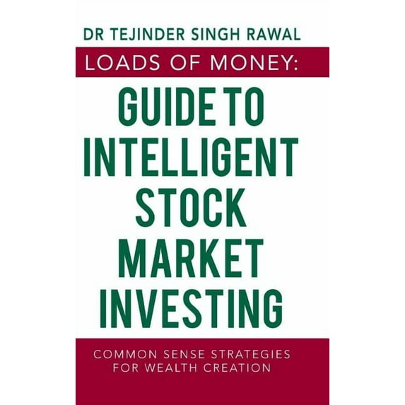 Loads of Money: Guide to Intelligent Stock Market Investing: Common Sense Strategies for Wealth Creation Hardcover 1543704565 9781543704563 Dr. Tejinder Singh Rawal