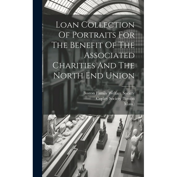 Loan Collection Of Portraits For The Benefit Of The Associated Charities And The North End Union (Hardcover)