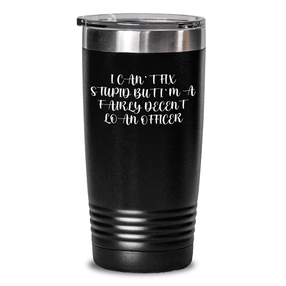 Loan Officer Gifts, Funny Quote Tumbler, Birthday Present, I Can't Fix Stupid But I'm A Fairly Decent Loan Officer, Stainless Steel Powder Coating, 20oz or 30oz Capacity