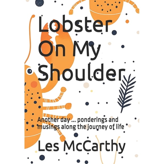Lobster on My Shoulder Lobster On My Shoulder: Another day ... ponderings and musings along the journey of life, Book 1, (Paperback)