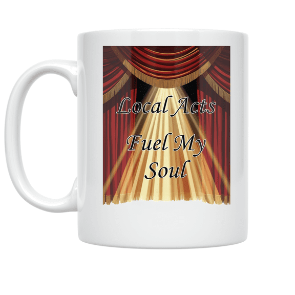 Local Acts Fuel My Soul - Local Theatre Patron - 11 oz Ceramic Coffee Mug