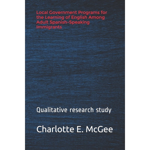 Local Government Programs for the Learning of English Among Adult Spanish-Speaking Immigrants: Importance of Learning English for Spanish-Speaking Immigrants (Paperback)