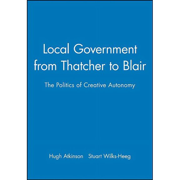 Local Government from Thatcher to Blair: The Politics of Creative Autonomy (Hardcover)