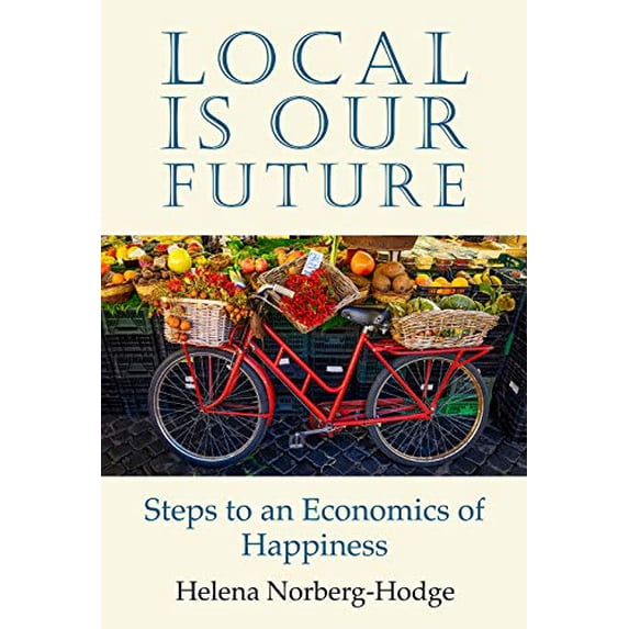 Pre-Owned Local Is Our Future: Steps to an Economics of Happiness (Paperback) 1732980403 9781732980402