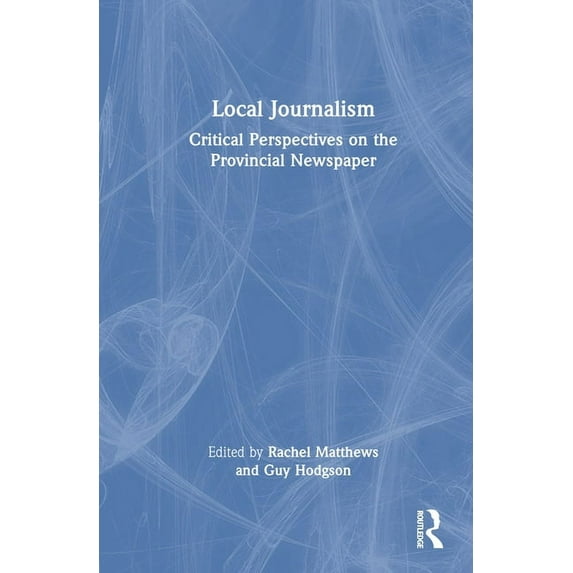 Local Journalism: Critical Perspectives on the Provincial Newspaper, (Hardcover)