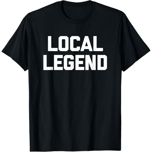 Local Legend T-Shirt funny saying sarcastic novelty cool T-Shirt