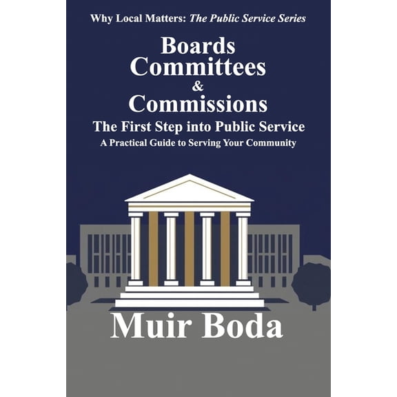 Why Local Matters: The Public Service Boards, Committees, and Commissions - The First Step into Public Service: A Practical Guide to Serving Your Community, Book 1, (Paperback)