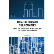 Locating Classed Subjectivities Intersections of Space and Working-Class Life in Nineteenth-, Twentieth-, and Twenty-Fi, Hardcover