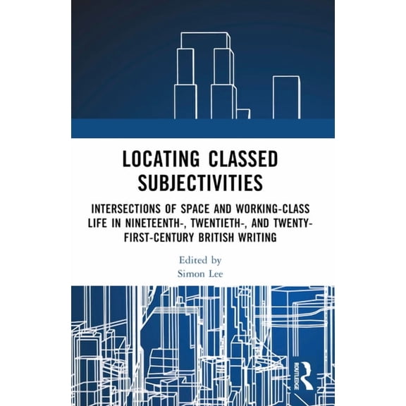 Locating Classed Subjectivities: Intersections of Space and Working-Class Life in Nineteenth-, Twentieth-, and Twenty-Fi, (Paperback)