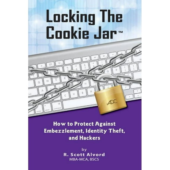 Locking the Cookie Jar: How to Protect Against Embezzlement, Identity Theft, and Hackers, (Paperback)