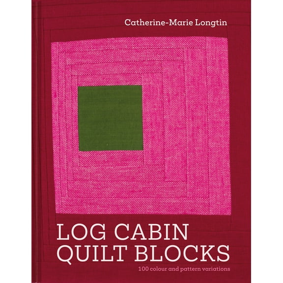 Log Cabin Quilt Blocks: 100 Colour and Pattern Variations, (Hardcover)