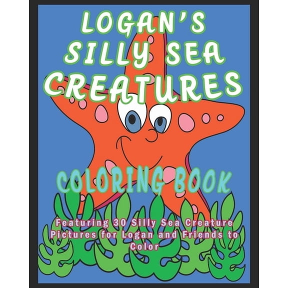 Logan's Silly Sea Creatures Coloring Book: Featuring 30 Silly Sea Creature Pictures for Logan and Friends to Color, (Paperback)