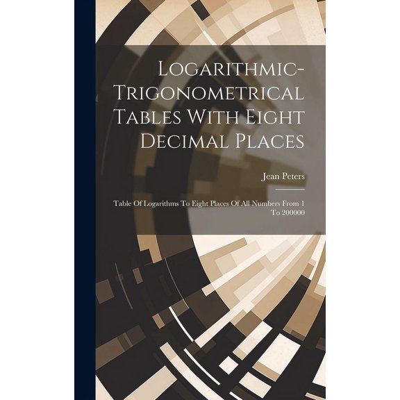 Logarithmic-trigonometrical Tables With Eight Decimal Places: Table Of Logarithms To Eight Places Of All Numbers From 1 To 200000 (Hardcover)