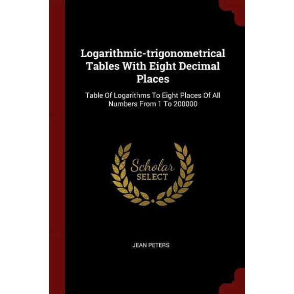 Logarithmic-trigonometrical Tables With Eight Decimal Places: Table Of Logarithms To Eight Places Of All Numbers From 1 To 200000 (Paperback)