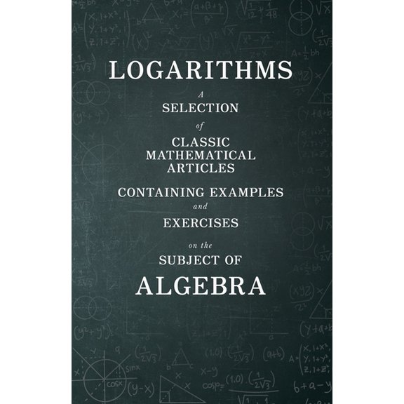 Logarithms - A Selection of Classic Mathematical Articles Containing Examples and Exercises on the Subject of Algebra (M, (Paperback)