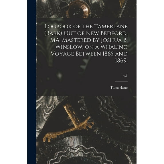 Logbook of the Tamerlane (Bark) out of New Bedford, MA, Mastered by Joshua B. Winslow, on a Whaling Voyage Between 1865 and 1869.; v.1