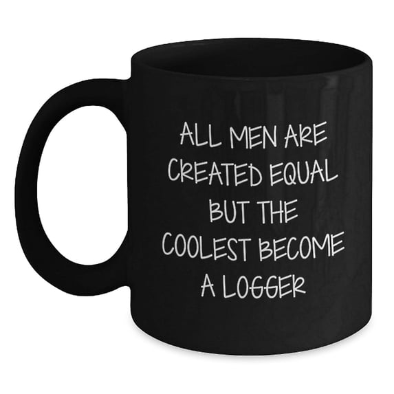 Logger Gifts Funny Black Coffee Mugs All Men Are Created Equal But The Coolest Become A Logger Birthday Unique Gifts from Friends, Gifts for Logger Men