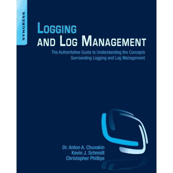 Logging and Log Management: The Authoritative Guide to Understanding the Concepts Surrounding Logging and Log Management, (Paperback)