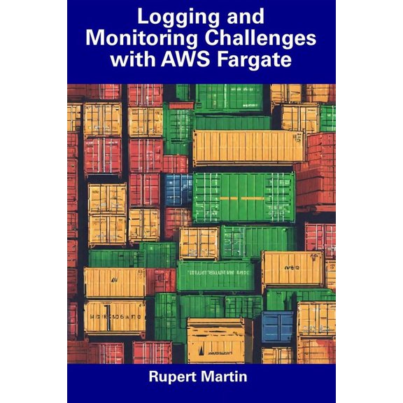 Logging and Monitoring Challenges with AWS Fargate (Paperback) by Rupert Martin