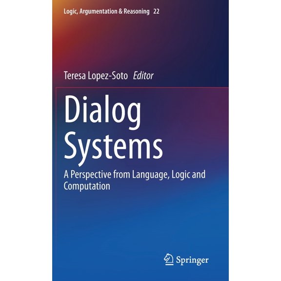 Logic, Argumentation & Reasoning Dialog Systems: A Perspective from Language, Logic and Computation, Book 22, (Hardcover)