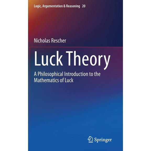 Logic, Argumentation & Reasoning Luck Theory: A Philosophical Introduction to the Mathematics of Luck, Book 20, (Hardcover)