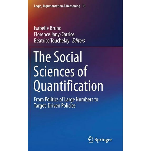 Logic, Argumentation & Reasoning The Social Sciences of Quantification: From Politics of Large Numbers to Target-Driven Policies, Book 13, (Hardcover)