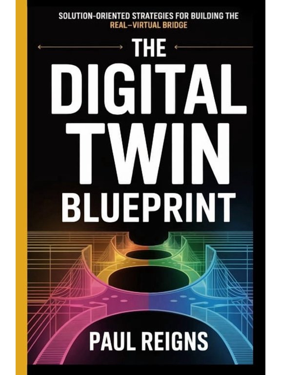 Logic Flow The Digital Twin Blueprint: Solution-Oriented Strategies for Building the Real-Virtual Bridge Paul Reigns, (Paperback)
