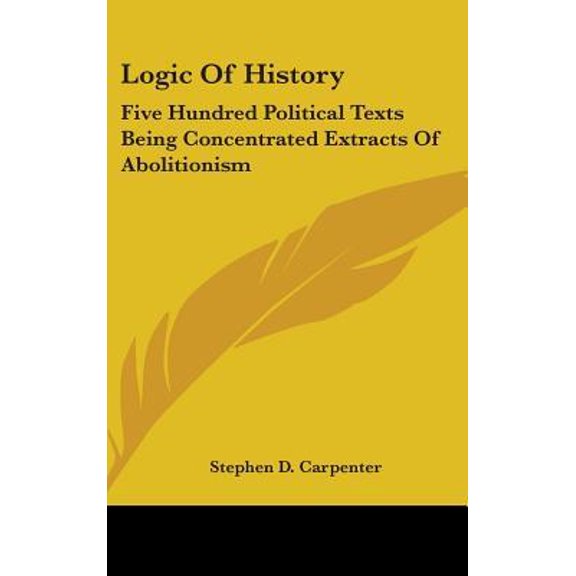 Logic of History: Five Hundred Political Texts Being Concentrated Extracts of Abolitionism Hardcover