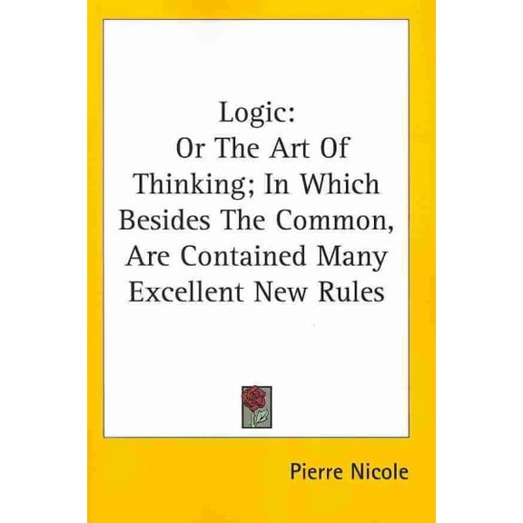 Logic : Or the Art of Thinking; in Which Besides the Common, Are Contained Many Excellent New Rules