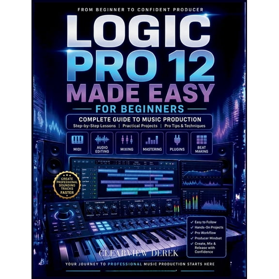Logic Pro 12 Made Easy for Beginners: Complete Guide to Music Production Mastery with Step-by-Step Lessons on MIDI, Edit, (Paperback)