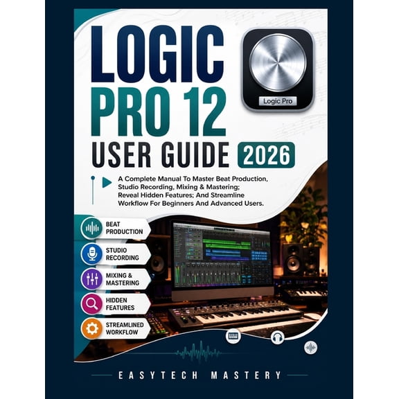 Logic Pro 12 User Guide 2026: A Complete Manual To Master Beat Production, Studio Recording, Mixing & Mastering; Reveal , (Paperback)