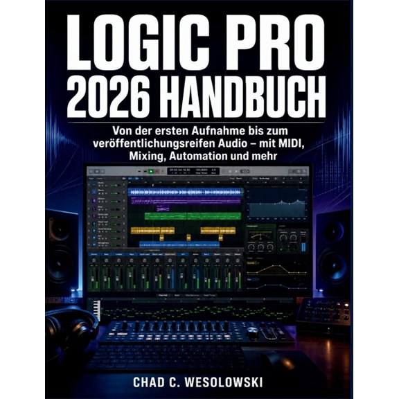 Logic Pro 2026 Handbuch: Von der ersten Aufnahme bis zum verÃ¶ffentlichungsreifen Audio - mit MIDI, Mixing, Automation un, (Paperback)