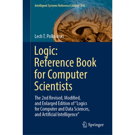 Intelligent Systems Reference Library Logic: Reference Book for Computer Scientists: The 2nd Revised, Modified, and Enlarged Edition of "Logics for Compu, Book 245, (Hardcover)