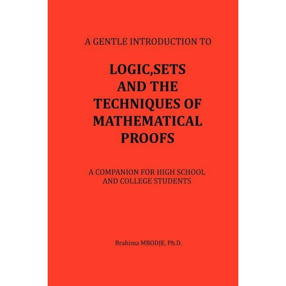 Logic, Sets and the Techniques of Mathematical Proofs: A Companion for High School and College Students (Paperback)