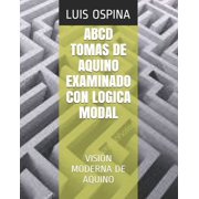 Logica ABCD Tomas de Aquino Examinado Con Logica Modal Visi n Moderna de Aquino Paperback