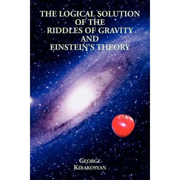 The Logical Solution of the Riddles of Gravity and Einstein's Theory, (Paperback)