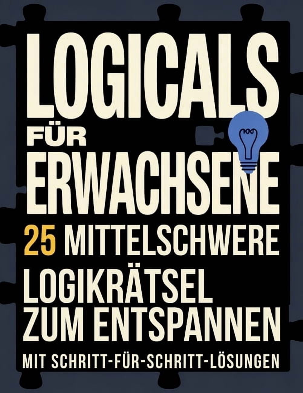 Logicals FÃ¼r Erwachsene Logicals fÃ¼r Erwachsene: 25 mittelschwere LogikrÃ¤tsel zum Entspannen mit LÃ¶sungen Schritt fÃ¼r Schritt, (Paperback)