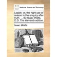 thumbnail image 1 of Logick: Or, the Right Use of Reason in the Enquiry After Truth. ... by Isaac Watts, D.D. the Eleventh Edition. (Paperback), 1 of 1